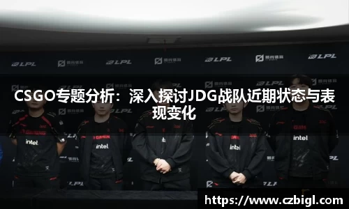 DB电竞CSGO专题分析：深入探讨JDG战队近期状态与表现变化