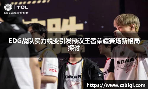 EDG战队实力蜕变引发热议王者荣耀赛场新格局探讨