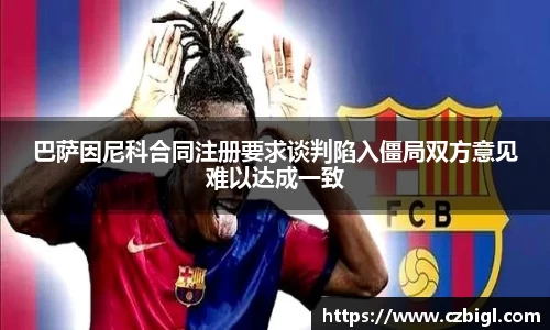 巴萨因尼科合同注册要求谈判陷入僵局双方意见难以达成一致