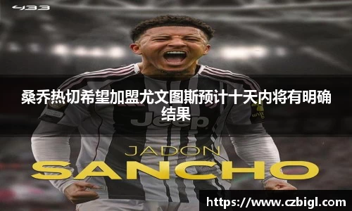 桑乔热切希望加盟尤文图斯预计十天内将有明确结果