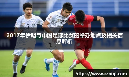 2017年伊朗与中国足球比赛的举办地点及相关信息解析