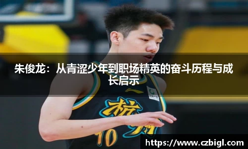 朱俊龙:从青涩少年到职场精英的奋斗历程与成长启示