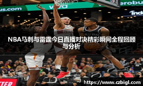 NBA马刺与雷霆今日直播对决精彩瞬间全程回顾与分析