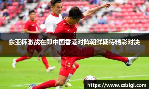 东亚杯激战在即中国香港对阵朝鲜期待精彩对决