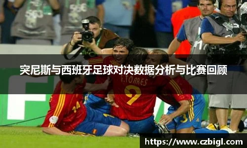 突尼斯与西班牙足球对决数据分析与比赛回顾