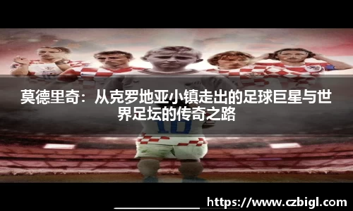 莫德里奇:从克罗地亚小镇走出的足球巨星与世界足坛的传奇之路