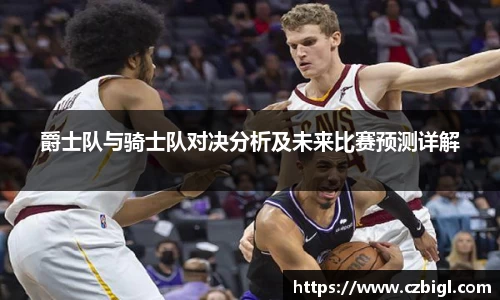 爵士队与骑士队对决分析及未来比赛预测详解
