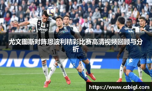 DB电竞尤文图斯对阵恩波利精彩比赛高清视频回顾与分析